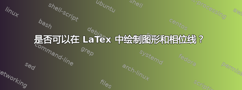 是否可以在 LaTex 中绘制图形和相位线？