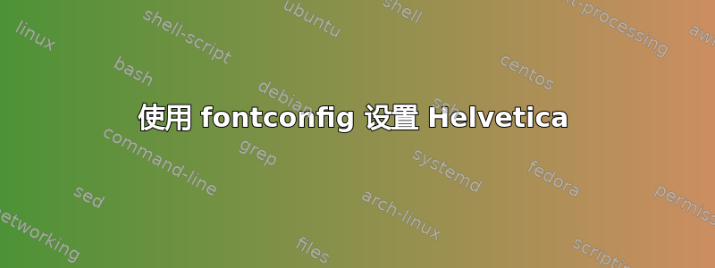 使用 fontconfig 设置 Helvetica