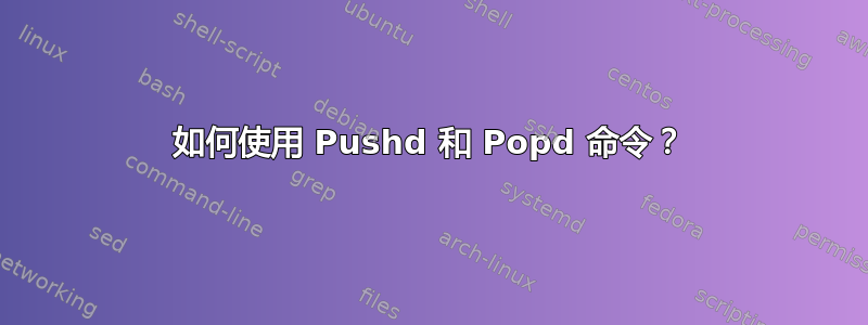 如何使用 Pushd 和 Popd 命令？