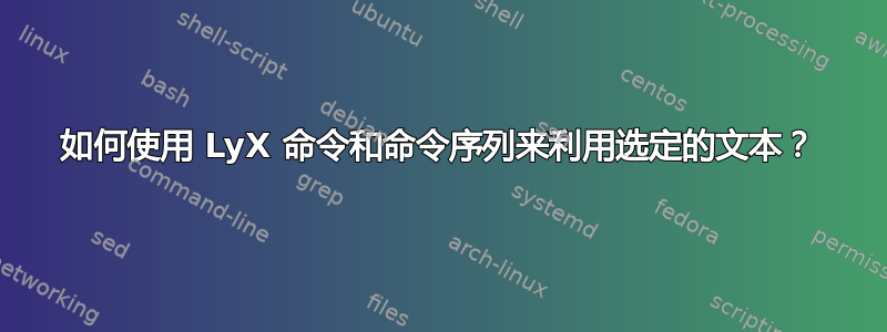 如何使用 LyX 命令和命令序列来利用选定的文本？