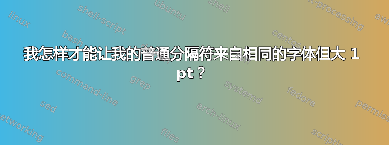 我怎样才能让我的普通分隔符来自相同的字体但大 1 pt？