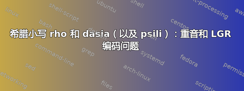 希腊小写 rho 和 dasia（以及 psili）：重音和 LGR 编码问题