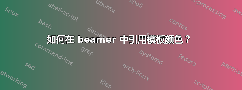 如何在 beamer 中引用模板颜色？