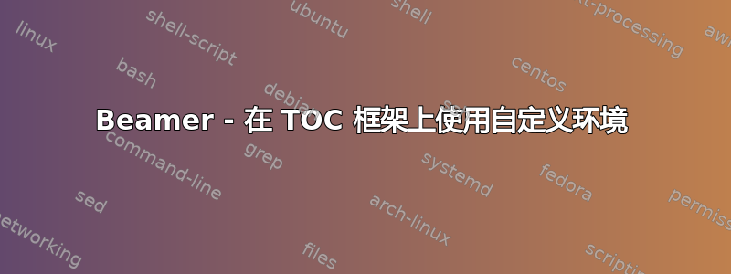 Beamer - 在 TOC 框架上使用自定义环境