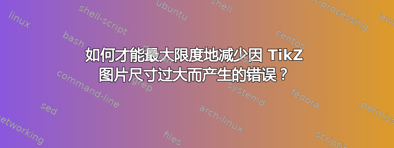 如何才能最大限度地减少因 TikZ 图片尺寸过大而产生的错误？