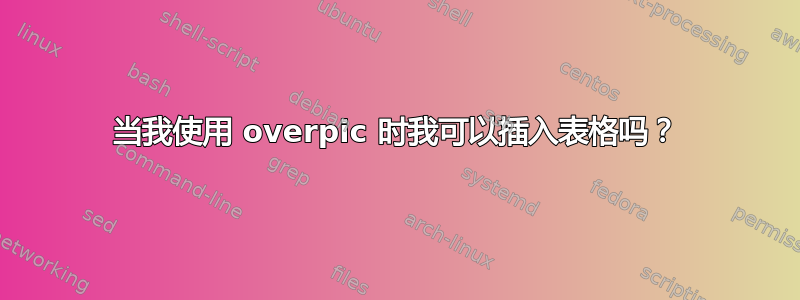 当我使用 overpic 时我可以插入表格吗？