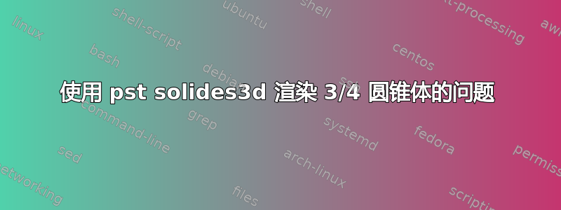 使用 pst solides3d 渲染 3/4 圆锥体的问题