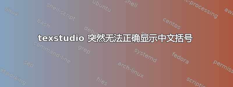 texstudio 突然无法正确显示中文括号