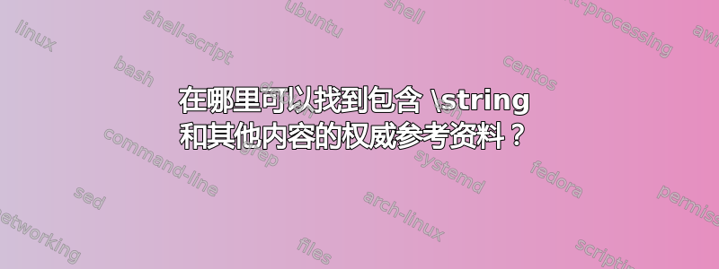 在哪里可以找到包含 \string 和其他内容的权威参考资料？