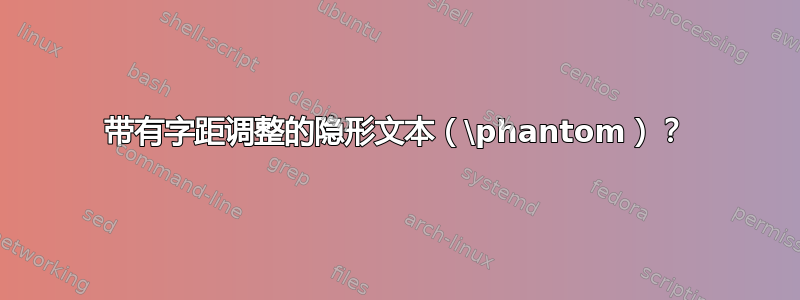 带有字距调整的隐形文本（\phantom）？