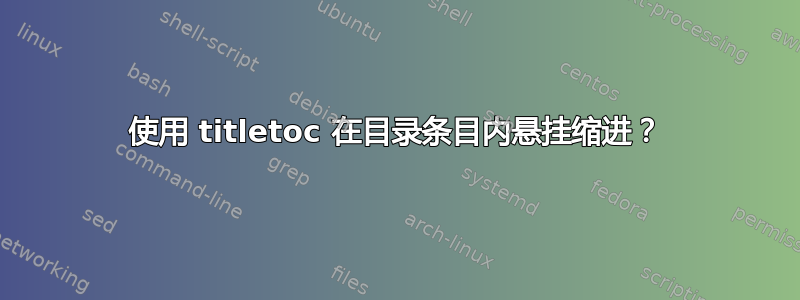 使用 titletoc 在目录条目内悬挂缩进？