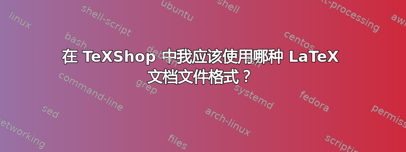 在 TeXShop 中我应该使用哪种 LaTeX 文档文件格式？