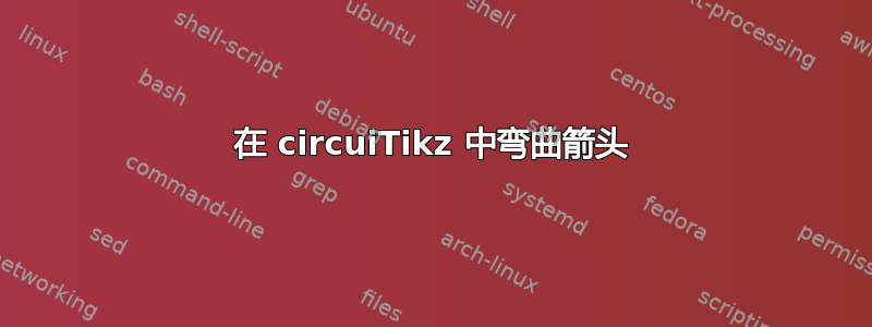 在 circuiTikz 中弯曲箭头