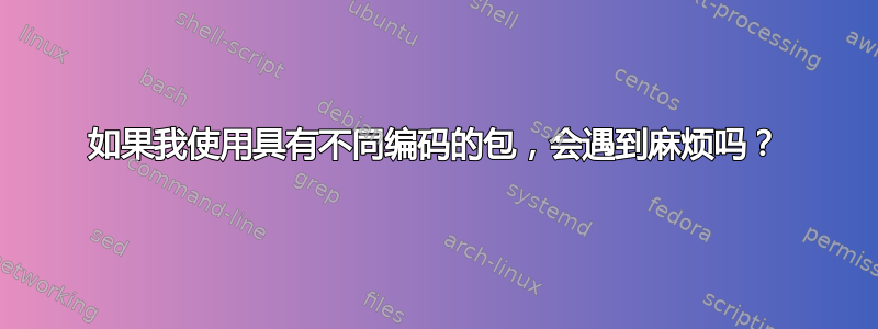 如果我使用具有不同编码的包，会遇到麻烦吗？