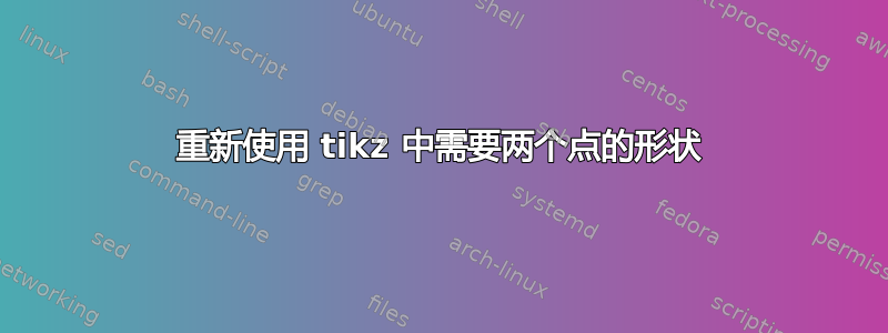 重新使用 tikz 中需要两个点的形状