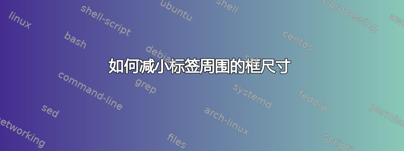 如何减小标签周围的框尺寸