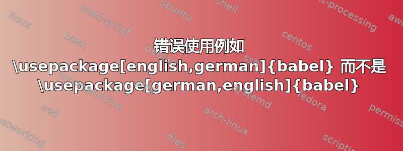 错误使用例如 \usepackage[english,german]{babel} 而不是 \usepackage[german,english]{babel}