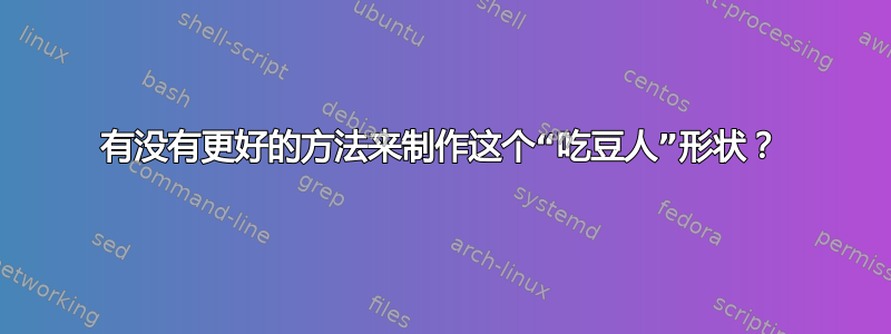 有没有更好的方法来制作这个“吃豆人”形状？