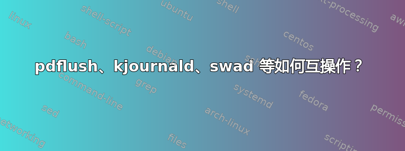 pdflush、kjournald、swad 等如何互操作？