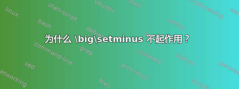 为什么 \big\setminus 不起作用？