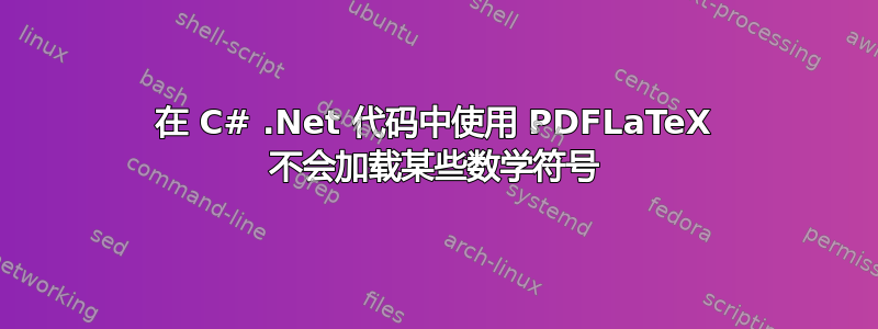 在 C# .Net 代码中使用 PDFLaTeX 不会加载某些数学符号