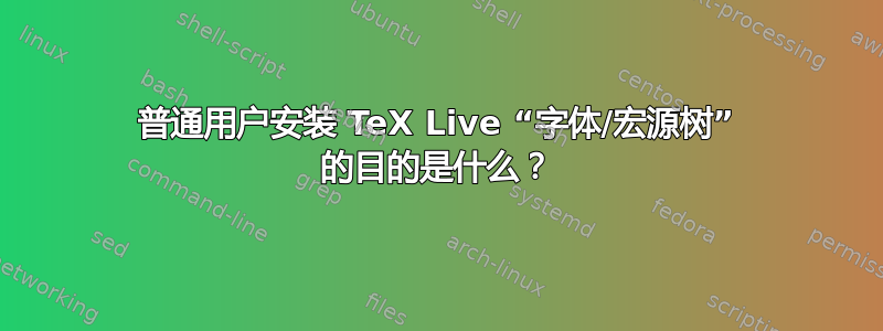 普通用户安装 TeX Live “字体/宏源树” 的目的是什么？