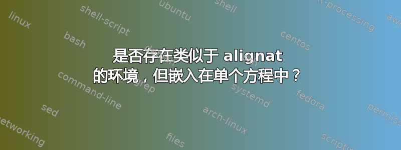 是否存在类似于 alignat 的环境，但嵌入在单个方程中？