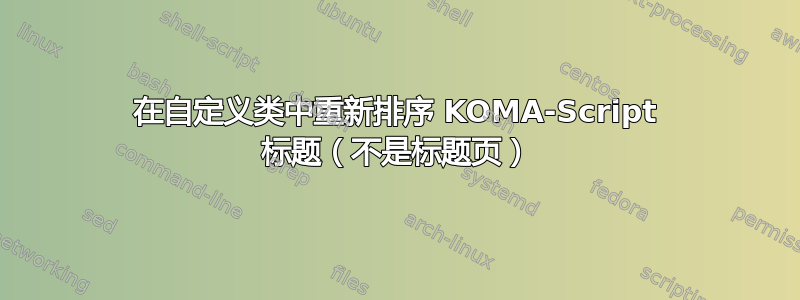 在自定义类中重新排序 KOMA-Script 标题（不是标题页）