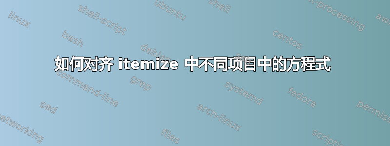 如何对齐 itemize 中不同项目中的方程式