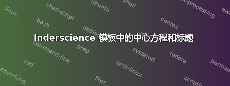 Inderscience 模板中的中心方程和标题