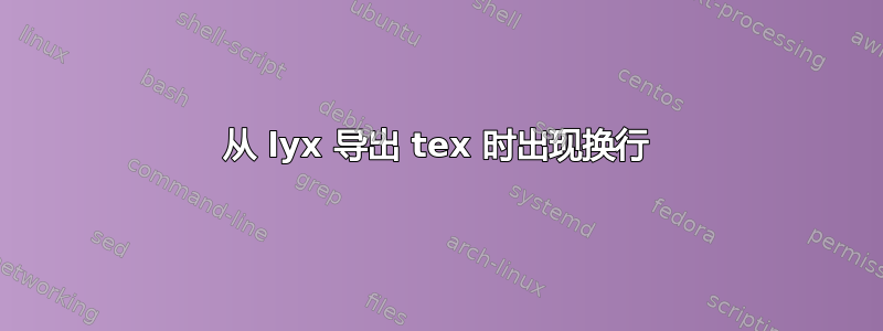 从 lyx 导出 tex 时出现换行