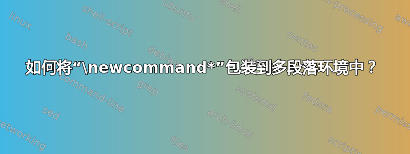 如何将“\newcommand*”包装到多段落环境中？