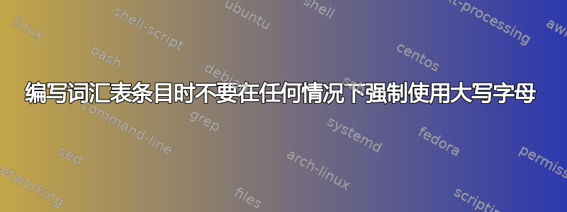 编写词汇表条目时不要在任何情况下强制使用大写字母