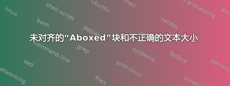 未对齐的“Aboxed”块和不正确的文本大小