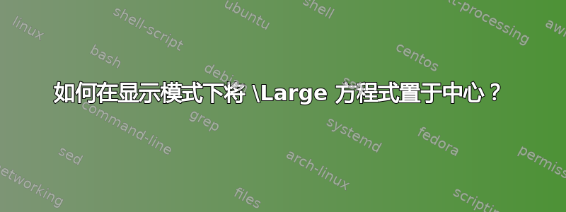 如何在显示模式下将 \Large 方程式置于中心？