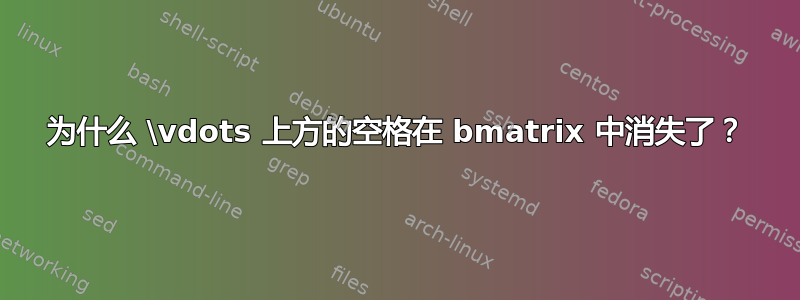 为什么 \vdots 上方的空格在 bmatrix 中消失了？