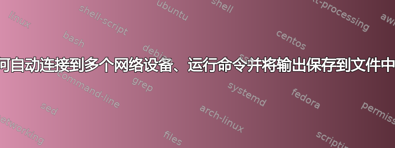 如何自动连接到多个网络设备、运行命令并将输出保存到文件中？