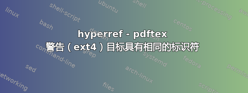 hyperref - pdftex 警告（ext4）目标具有相同的标识符