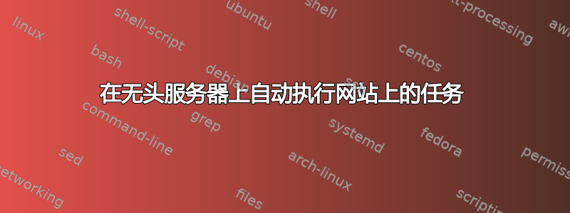 在无头服务器上自动执行网站上的任务