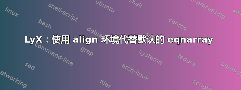 LyX：使用 align 环境代替默认的 eqnarray