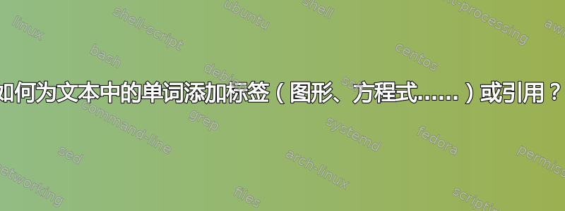 如何为文本中的单词添加标签（图形、方程式……）或引用？