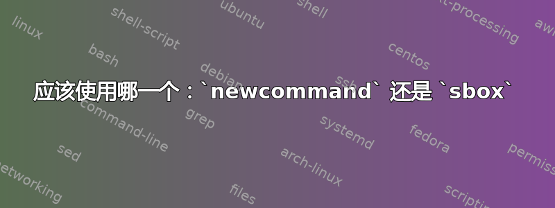 应该使用哪一个：`newcommand` 还是 `sbox`