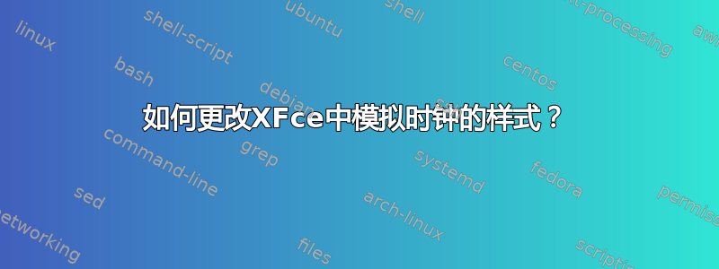 如何更改XFce中模拟时钟的样式？