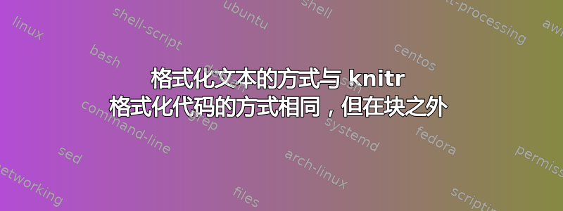 格式化文本的方式与 knitr 格式化代码的方式相同，但在块之外