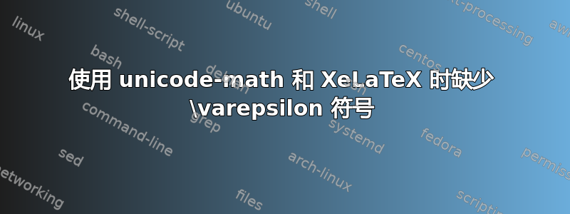 使用 unicode-math 和 XeLaTeX 时缺少 \varepsilon 符号