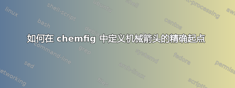 如何在 chemfig 中定义机械箭头的精确起点