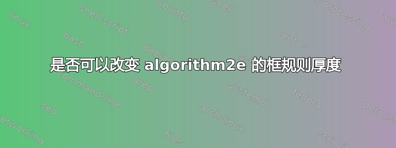 是否可以改变 algorithm2e 的框规则厚度