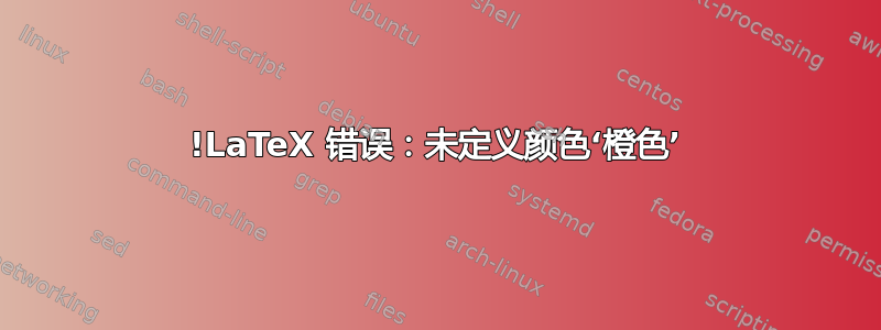 !LaTeX 错误：未定义颜色‘橙色’