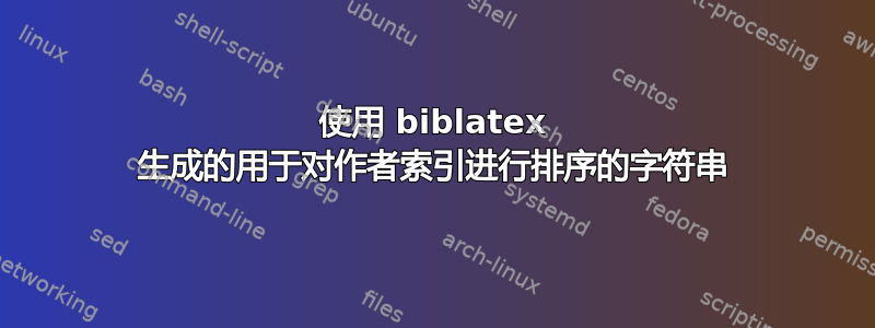 使用 biblatex 生成的用于对作者索引进行排序的字符串