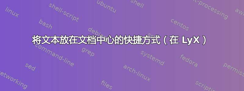 将文本放在文档中心的快捷方式（在 LyX）